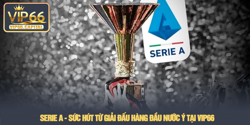 Serie A - Sức hút từ giải đấu hàng đầu nước Ý tại VIP66 1 Serie A Suc hut tu giai dau hang dau nuoc Y tai VIP66